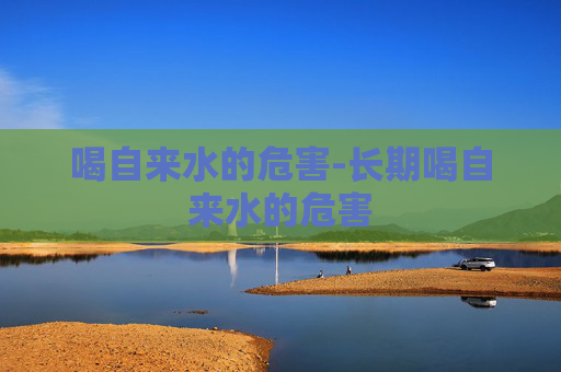 喝自来水的危害-长期喝自来水的危害