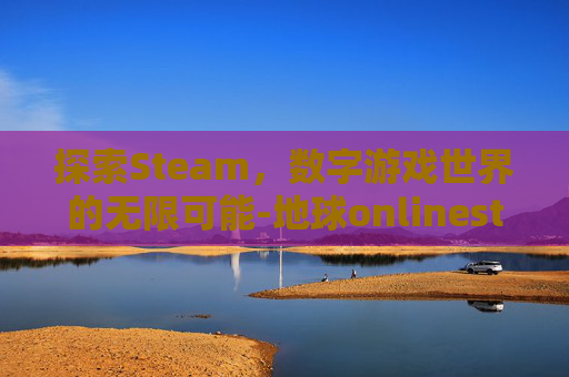 探索Steam，数字游戏世界的无限可能-地球onlinesteam