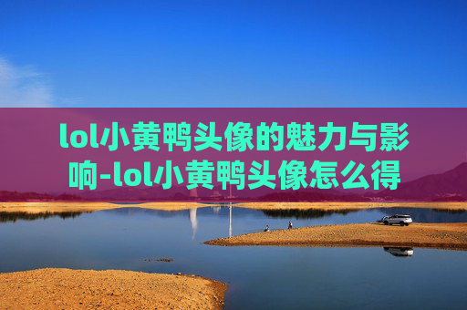 lol小黄鸭头像的魅力与影响-lol小黄鸭头像怎么得