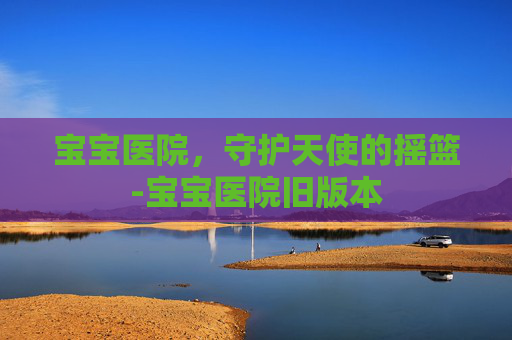 宝宝医院，守护天使的摇篮-宝宝医院旧版本