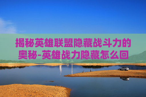 揭秘英雄联盟隐藏战斗力的奥秘-英雄战力隐藏怎么回事