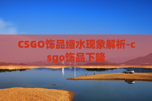 CSGO饰品缩水现象解析-csgo饰品下降