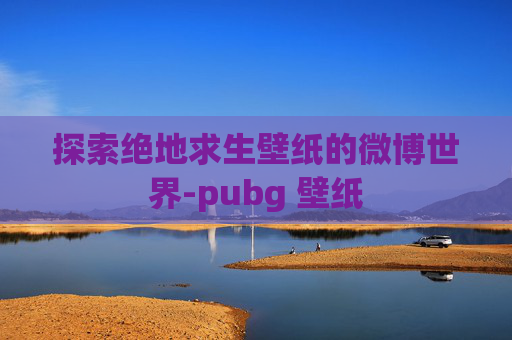 探索绝地求生壁纸的微博世界-pubg 壁纸
