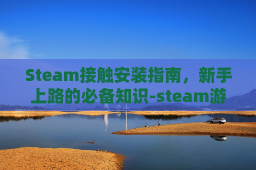 Steam接触安装指南，新手上路的必备知识-steam游戏安装过程中遇到一个问题