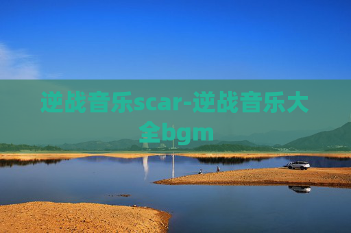 逆战音乐scar-逆战音乐大全bgm