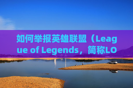 如何举报英雄联盟（League of Legends，简称LOL）中的不当行为-如何举报lol封号的人