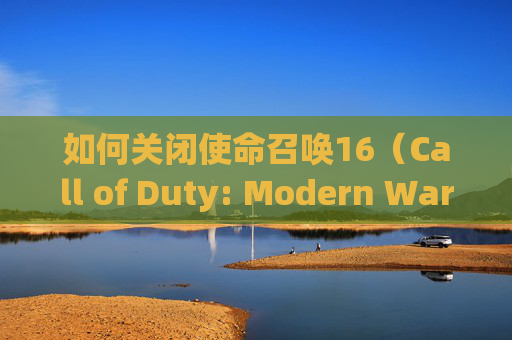 如何关闭使命召唤16(Call of Duty: Modern Warfare)的地图显示-cod16怎么关闭ui 如何关闭使命召唤16(Call of Duty: Modern Warfare)的地图显示-cod16怎么关闭ui
