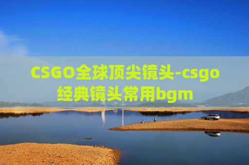 CSGO全球顶尖镜头-csgo经典镜头常用bgm