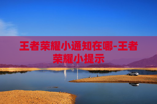王者荣耀小通知在哪-王者荣耀小提示