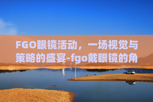 FGO眼镜活动，一场视觉与策略的盛宴-fgo戴眼镜的角色