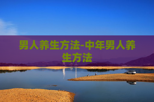 男人养生方法-中年男人养生方法