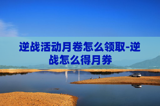 逆战活动月卷怎么领取-逆战怎么得月券