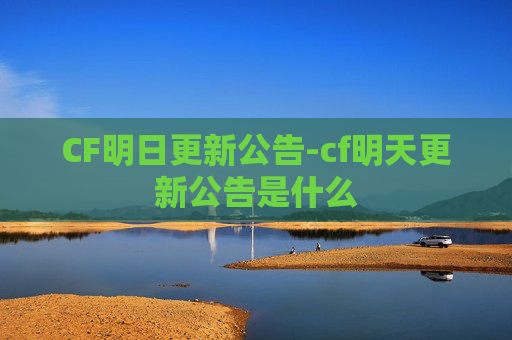 CF明日更新公告-cf明天更新公告是什么 CF明日更新公告-cf明天更新公告是什么