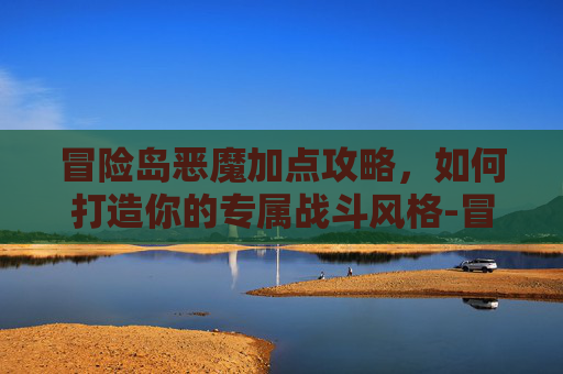 冒险岛恶魔加点攻略,如何打造你的专属战斗风格-冒险岛恶魔加点攻略 冒险岛恶魔加点攻略,如何打造你的专属战斗风格-冒险岛恶魔加点攻略
