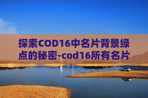 探索COD16中名片背景绿点的秘密-cod16所有名片背景 探索COD16中名片背景绿点的秘密-cod16所有名片背景