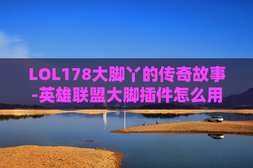 LOL178大脚丫的传奇故事-英雄联盟大脚插件怎么用
