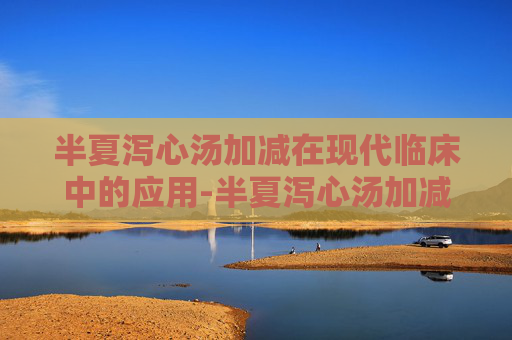 半夏泻心汤加减在现代临床中的应用-半夏泻心汤加减配方及方解