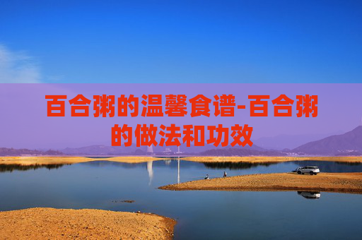 百合粥的温馨食谱-百合粥的做法和功效