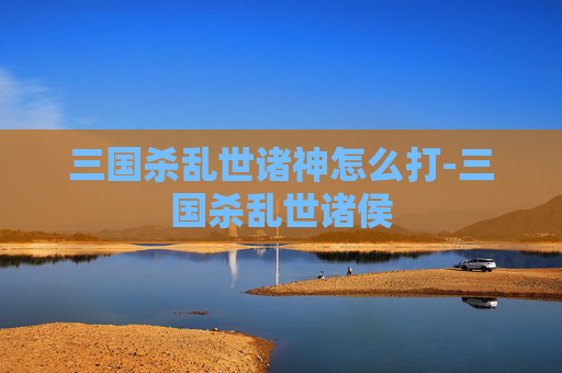 三国杀乱世诸神怎么打-三国杀乱世诸侯