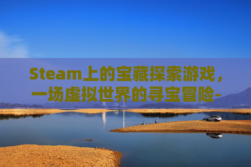 Steam上的宝藏探索游戏，一场虚拟世界的寻宝冒险-steam 探索类游戏