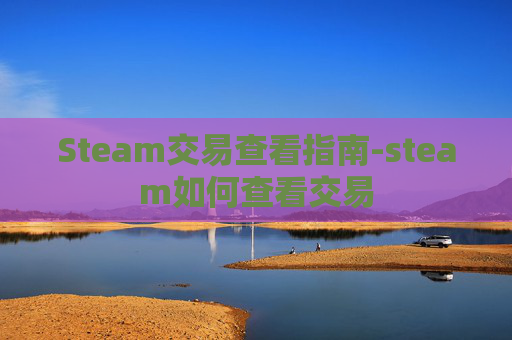 Steam交易查看指南-steam如何查看交易