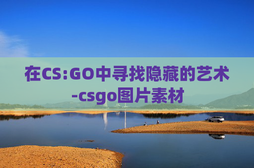 在CS:GO中寻找隐藏的艺术-csgo图片素材