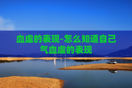 血虚的表现-怎么知道自己气血虚的表现