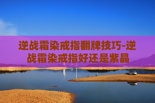 逆战霜染戒指翻牌技巧-逆战霜染戒指好还是紫晶