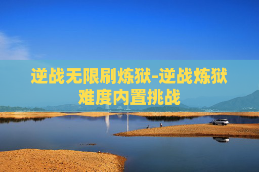 逆战无限刷炼狱-逆战炼狱难度内置挑战