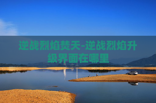 逆战烈焰焚天-逆战烈焰升级界面在哪里
