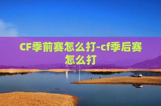 CF季前赛怎么打-cf季后赛怎么打