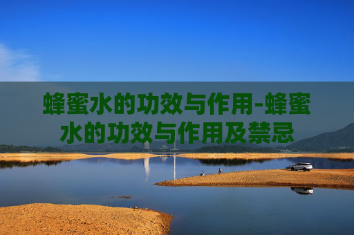 蜂蜜水的功效与作用-蜂蜜水的功效与作用及禁忌