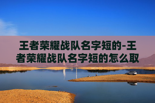 王者荣耀战队名字短的-王者荣耀战队名字短的怎么取