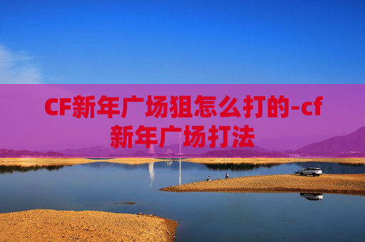 CF新年广场狙怎么打的-cf新年广场打法