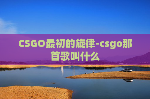 CSGO最初的旋律-csgo那首歌叫什么