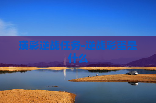 瑛彩逆战任务-逆战彩蛋是什么