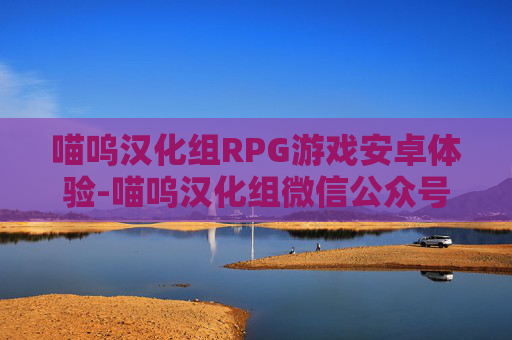 喵呜汉化组RPG游戏安卓体验-喵呜汉化组微信公众号