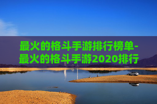 最火的格斗手游排行榜单-最火的格斗手游2020排行前10名