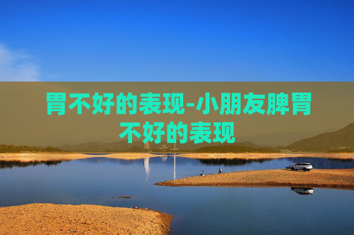 胃不好的表现-小朋友脾胃不好的表现