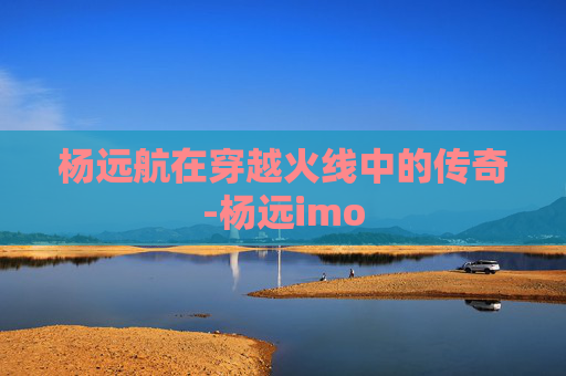 杨远航在穿越火线中的传奇-杨远imo