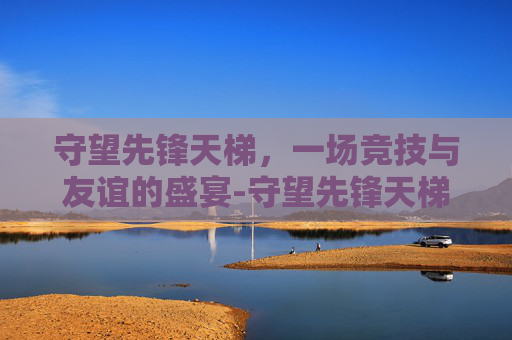 守望先锋天梯，一场竞技与友谊的盛宴-守望先锋天梯等级划分