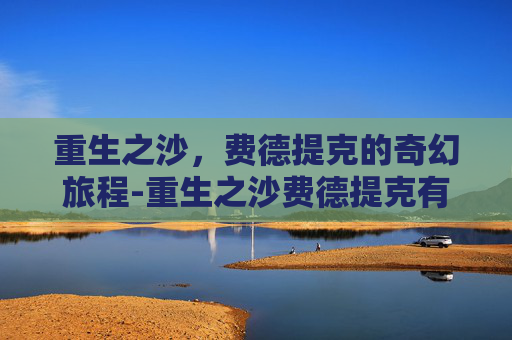 重生之沙，费德提克的奇幻旅程-重生之沙费德提克有特效吗