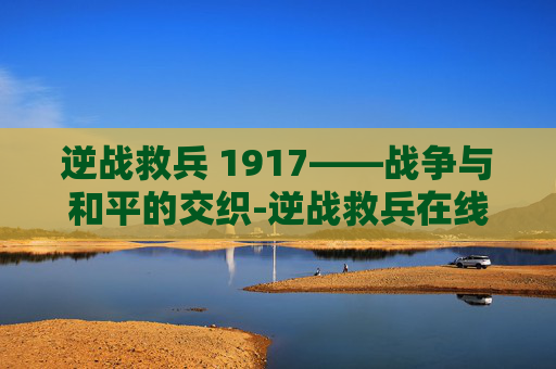 逆战救兵 1917——战争与和平的交织-逆战救兵在线播放