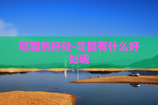 吃醋的好处-吃醋有什么好处呢