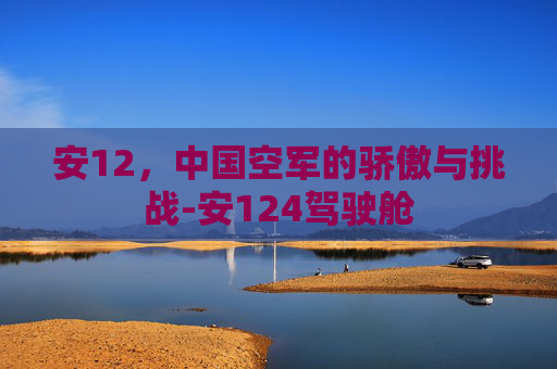 安12，中国空军的骄傲与挑战-安124驾驶舱