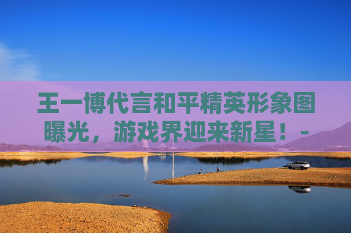 王一博代言和平精英形象图曝光，游戏界迎来新星！-王一博和平精英代言图片