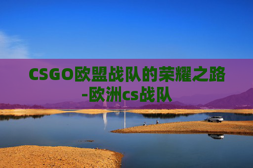 CSGO欧盟战队的荣耀之路-欧洲cs战队