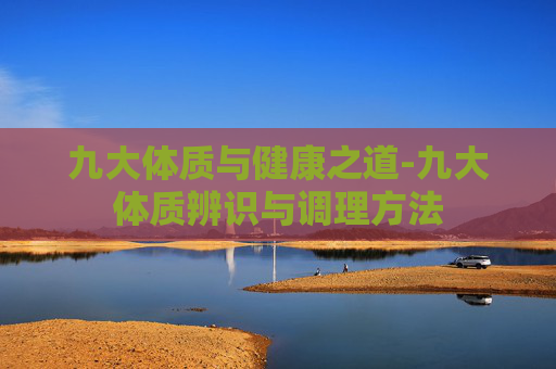 九大体质与健康之道-九大体质辨识与调理方法