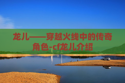 龙儿——穿越火线中的传奇角色-cf龙儿介绍