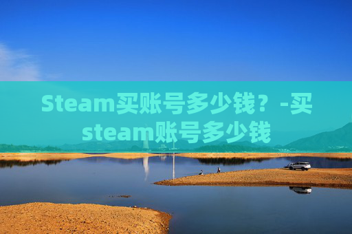 Steam买账号多少钱？-买steam账号多少钱